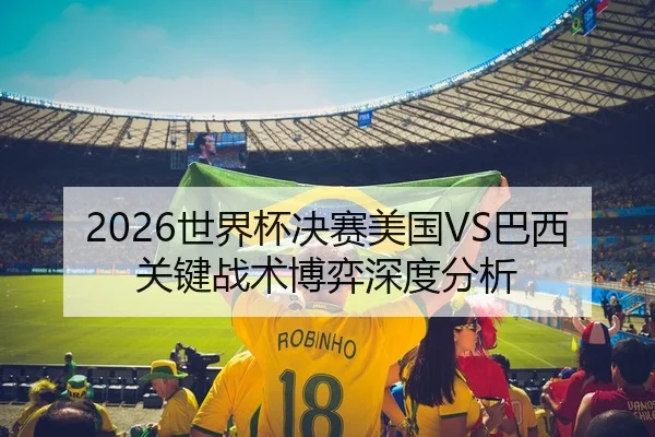 2026世界杯决赛美国VS巴西关键战术博弈深度分析